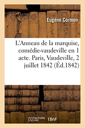 Cormon, Eugène. L'Anneau de la marquise, comédie-vaudeville en 1 acte. Paris, Vaudeville, 2 juillet 1842.. Hachette Livre, 2018.