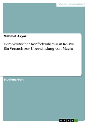 Akyazi, Mehmet. Demokratischer Konföderalismus in Rojava. Ein Versuch zur Überwindung von Macht. GRIN Verlag, 2017.