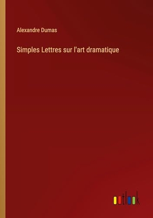 Dumas, Alexandre. Simples Lettres sur l'art dramatique. Outlook Verlag, 2024.