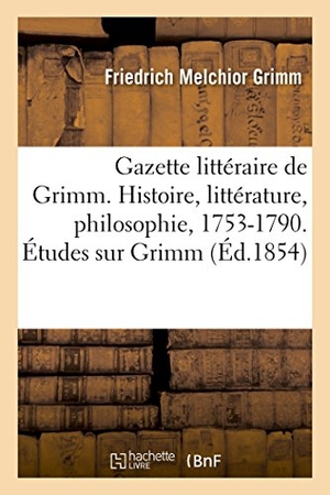 Grimm-F. Gazette littéraire de Grimm. Histoire, littérature, philosophie, 1753-1790. Études sur Grimm. Hachette Livre, 2018.