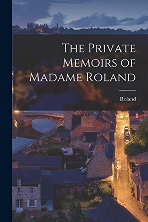 Roland. The Private Memoirs of Madame Roland. Creative Media Partners, LLC, 2022.