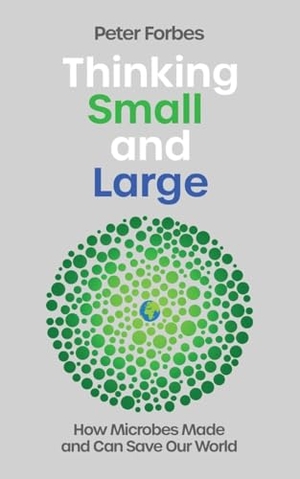 Forbes, Peter. Thinking Small and Large - How Microbes Made and Can Save Our World. Icon Books, 2026.