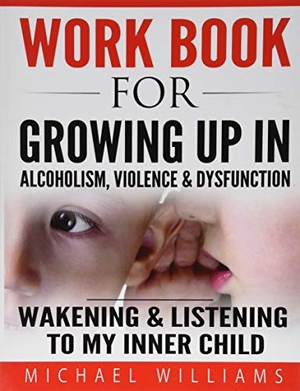 Williams, Michael. Workbook For Growing Up In Alcoholism, Violence & Dysfunction: Wakening and Listening To Our Inner Child. Perpetual Books, 2016.