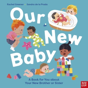 Greener, Rachel. Our New Baby - A Book for You about Your New Brother or Sister. Nosy Crow Ltd, 2026.