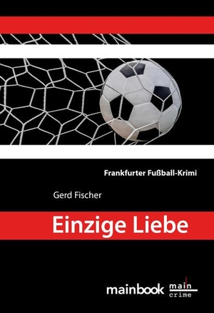 Fischer, Gerd. Einzige Liebe - Frankfurter Fußball-Krimi. Mainbook Verlag, 2017.