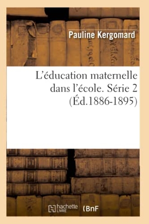 Kergomard, Pauline. L'éducation maternelle dans l'école. Série 2 (Éd.1886-1895). Hachette Livre, 2018.