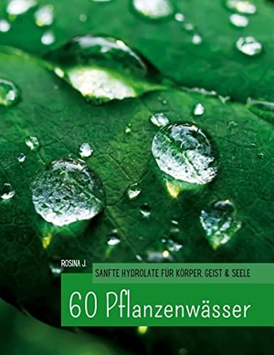 J., Rosina. 60 Hydrolate - Handbuch der wichtigsten Pflanzenwasser für Körper, Geist und Seele. BoD - Books on Demand, 2023.