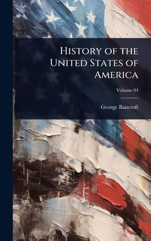 Bancroft, George. History of the United States of America. Tradd Street Press, 2025.