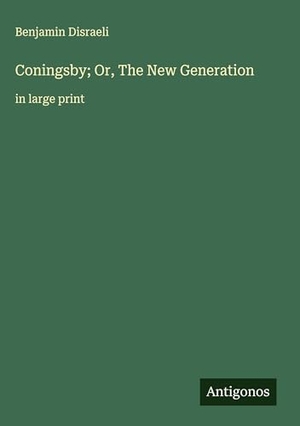 Disraeli, Benjamin. Coningsby; Or, The New Generation - in large print. Antigonos Verlag, 2025.