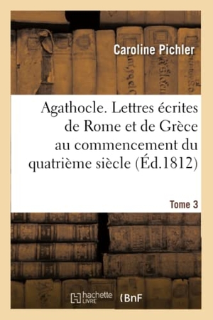 Pichler-C. Agathocle, ou Lettres écrites de Rome et de Grèce au commencement du quatrième siècle. Hachette Livre, 2018.