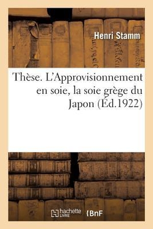 Stamm-H. Thèse. l'Approvisionnement En Soie, La Soie Grège Du Japon. Hachette Livre, 2018.