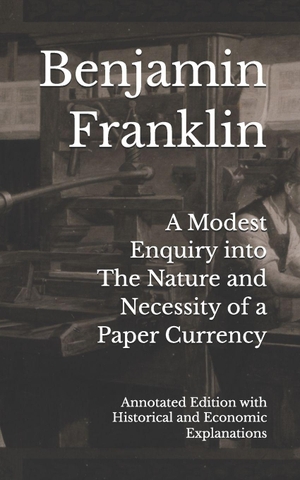 Franklin, Benjamin. A Modest Enquiry into The Nature and Necessity of a Paper Currency - Annotated Edition with Historical and Economic Explanations. Independently published, 2026.