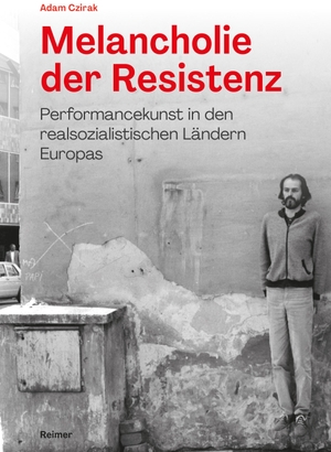 Czirak, Adam. Melancholie der Resistenz - Performancekunst in den realsozialistischen Ländern Europas. Reimer, Dietrich, 2023.