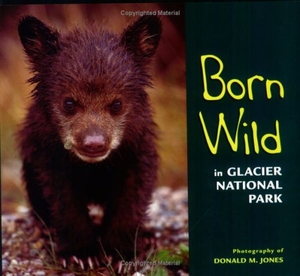 Jones / Donald M. Jones. Born Wild in Glacier National Park. Farcountry Press, 2005.