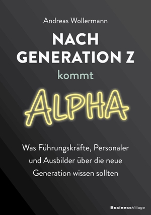 Wollermann, Andreas. Nach Generation Z kommt Alpha - Was Führungskräfte, Personaler und Ausbilder über die neue Generation wissen sollten. BusinessVillage GmbH, 2026.