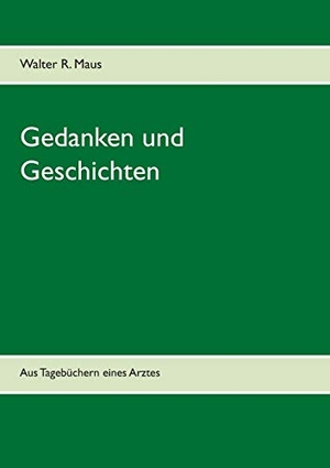 Maus, Walter R.. Gedanken und Geschichten - Aus Tagebüchern eines Arztes. Books on Demand, 2018.