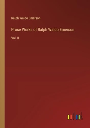 Emerson, Ralph Waldo. Prose Works of Ralph Waldo Emerson - Vol. II. Outlook Verlag, 2024.