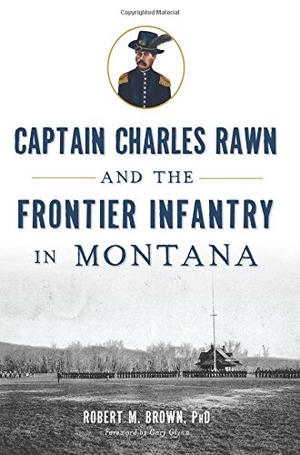 Brown. Captain Charles Rawn and the Frontier Infantry in Montana. Arcadia Publishing (SC), 2016.