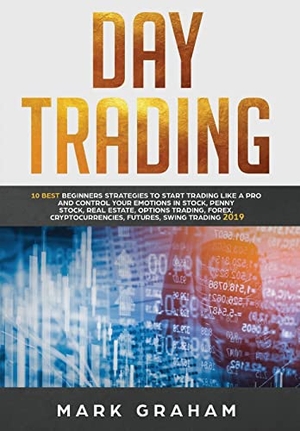 Graham, Mark. Day Trading - 10 Best Beginners Strategies to Start Trading Like A Pro and Control Your Emotions in Stock, Penny Stock, Real Estate, Options Trading, Forex, Cryptocurrencies, Futures, Swing Trading. Vaclav Vrbensky, 2019.