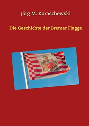 Karaschewski, Jörg M.. Die Geschichte der Bremer Flagge. Books on Demand, 2019.