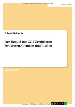 Vielberth, Tobias. Der Handel mit CO2-Zertifikaten - Strukturen, Chancen und Risiken. GRIN Verlag, 2013.