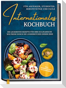 Internationales Kochbuch für Anfänger, Studenten, Berufstätige und Faule: Die leckersten Rezepte für Ihre kulinarische Weltreise durch die Länderküchen dieser Erde - inkl. Nährwerten & Zutatenindex