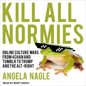 Nagle, Angela. Kill All Normies Lib/E: Online Culture Wars from 4chan and Tumblr to Trump and the Alt-Right. TANTOR AUDIO, 2017.