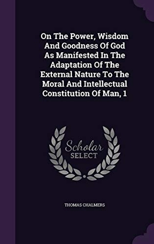 Chalmers, Thomas. On The Power, Wisdom And Goodness Of God As Manifested In The Adaptation Of The External Nature To The Moral And Intellectual Constitution Of Man, 1. Touchladybirdlucky Studios, 2015.