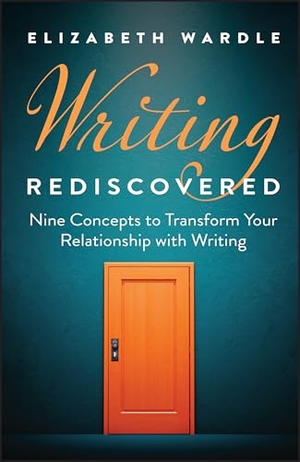 Wardle, Elizabeth. Writing Rediscovered - Nine Concepts to Transform Your Relationship with Writing. Wiley, 2025.