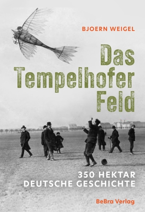 Weigel, Bjoern. Das Tempelhofer Feld - 350 Hektar deutsche Geschichte. Bebra Verlag, 2026.