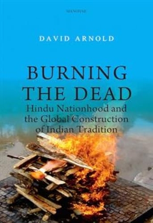 Arnold, David. Burning the Dead - Hindu Nationhood and the Global Construction of Indian Tradition. Manohar Publishers and Distributors, 2025.
