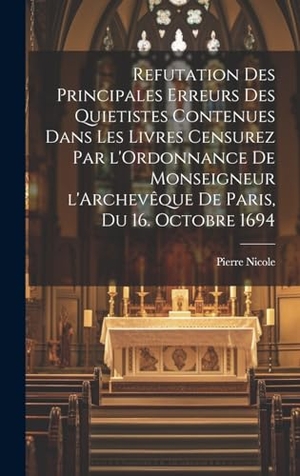 Nicole. Refutation des principales erreurs des Quietistes contenues dans les livres censurez par l'Ordonnance de Monseigneur l'Archevêque de Paris, du 16. Octobre 1694. Tradd Street Press, 2023.
