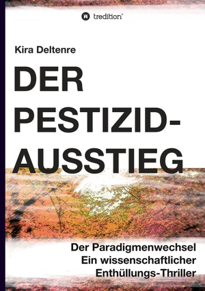 Deltenre, Kira. Der Pestizid-Ausstieg - Der Paradigmenwechsel -  ein wissenschaftlicher Enthüllungsthriller. tredition, 2021.