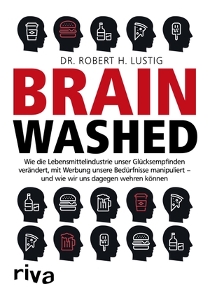 Lustig, Robert H.. Brainwashed - Wie die Lebensmittelindustrie unser Glücksempfinden verändert, mit Werbung unsere Bedürfnisse manipuliert - und wie wir uns dagegen wehren können. riva Verlag, 2018.