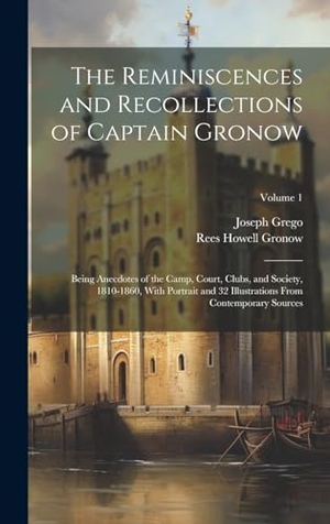 Gronow, Rees Howell / Joseph Grego. The Reminiscences and Recollections of Captain Gronow: Being Anecdotes of the Camp, Court, Clubs, and Society, 1810-1860, With Portrait and 32 Illustr. Creative Media Partners, LLC, 2000.
