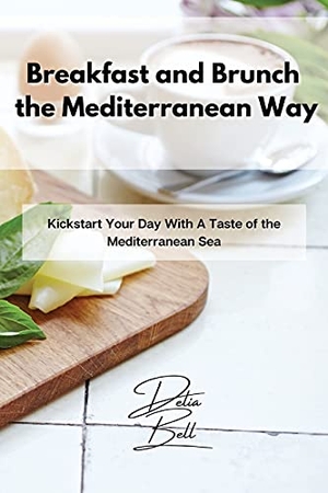 Bell, Delia. Breakfast and Brunch the Mediterranean Way - Kickstart Your Day With A Taste of the Mediterranean Sea. Delia Bell, 2021.