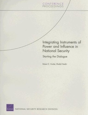 Hunter, Robert E / Khalid Nadiri. Integrating Instruments of Power and Influence in National Security - Starting the Dialogue. RAND Corporation, 2007.