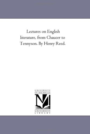 Reed, Henry. Lectures On English Literature, From Chaucer to Tennyson. by Henry Reed.. Regents of Univ of Mi, Scholarly Publishing Office, 2006.