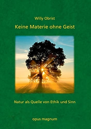 Obrist, Willy. Keine Materie ohne Geist - Natur als Quelle von Ethik und Sinn. opus magnum, 2021.