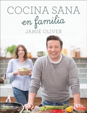 Oliver, Jamie. Cocina Sana En Familia / Super Food Family Classics. Grijalbo Ilustrado, 2017.