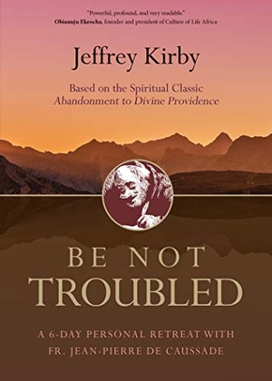 Kirby, Jeffrey. Be Not Troubled - A 6-Day Personal Retreat with Fr. Jean-Pierre de Caussade Based on the Spiritual Classic Abandonment to Divine Providence. Ave Maria Press, 2019.
