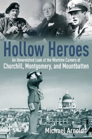Arnold, Michael. Hollow Heroes - An Unvarnished Look at the Wartime Careers of Churchill, Montgomery and Mountbatten. Casemate, 2015.