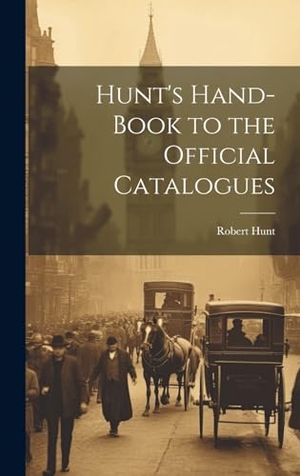 Hunt, Robert. Hunt's Hand-Book to the Official Catalogues. Legare Street Press, 2023.
