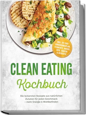 Lenz, Lisa. Clean Eating Kochbuch: Die leckersten Rezepte aus natürlichen Zutaten für jeden Geschmack - mehr Energie & Wohlbefinden - inkl. 30-Tage-Ernährungsplan, Fermente, Basics, Dips, Saucen & Desserts. edition JT, 2026.