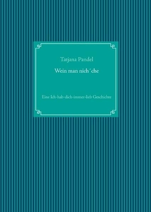 Pandel, Tatjana. Wein man nich´che - Eine Ich-hab-dich-immer-lieb Geschichte. Books on Demand, 2016.