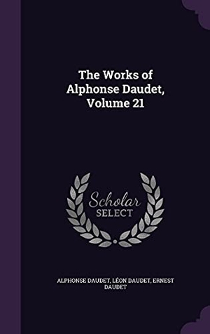 Daudet, Alphonse / Daudet, Léon et al. The Works of Alphonse Daudet, Volume 21. Touchladybirdlucky Studios, 2016.