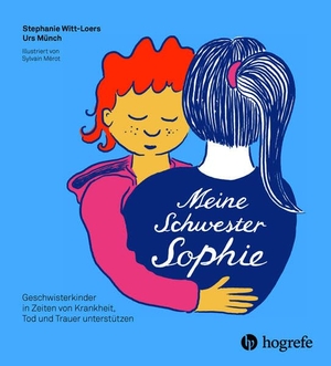 Witt-Loers, Stephanie / Urs Münch. Meine Schwester Sophie - Geschwisterkinder in Zeiten von Krankheit, Tod und Trauer unterstützen. Hogrefe AG, 2025.