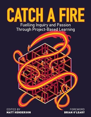 Armstrong, Theresa / Mans, Jacob et al. Catch a Fire - Fuelling Inquiry and Passion Through Project-Based Learning. Portage & Main Press, 2019.