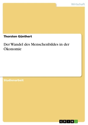 Günthert, Thorsten. Der Wandel des Menschenbildes in der Ökonomie. GRIN Verlag, 2012.