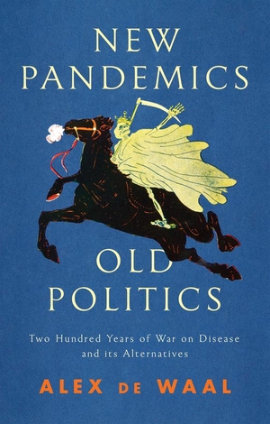De Waal, Alex. New Pandemics, Old Politics - Two Hundred Years of War on Disease and Its Alternatives. Polity Press, 2021.